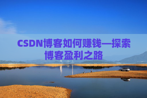 CSDN博客如何赚钱—探索博客盈利之路