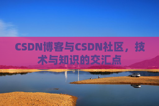 CSDN博客与CSDN社区,技术与知识的交汇点
