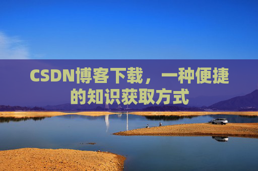 CSDN博客下载，一种便捷的知识获取方式